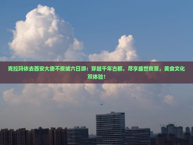 克拉玛依去西安大唐不夜城六日游