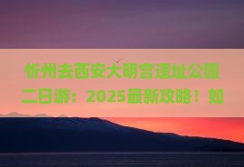 忻州去西安大明宫国家遗址公园二日游