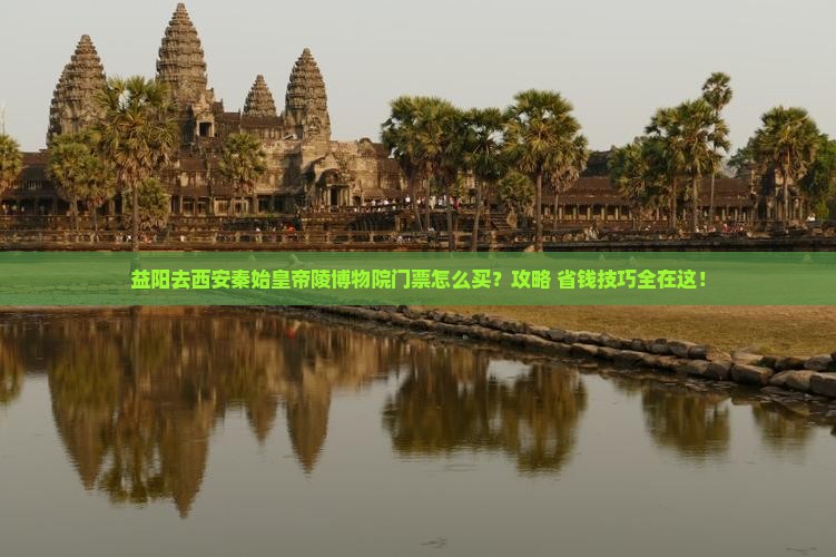 益阳去西安秦始皇帝陵博物院门票