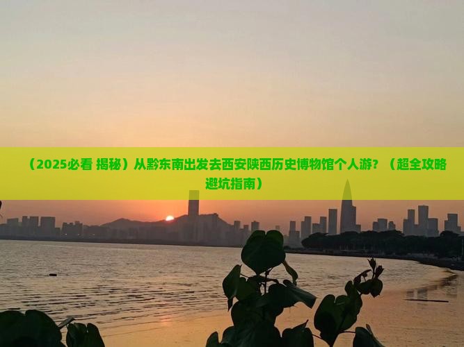 黔东南去西安陕西历史博物馆个人游