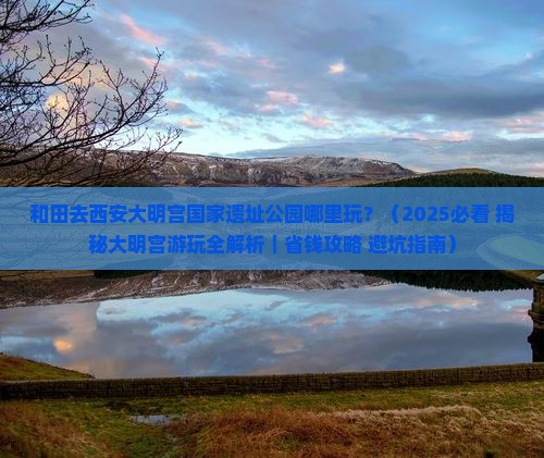 和田去西安大明宫国家遗址公园哪里玩