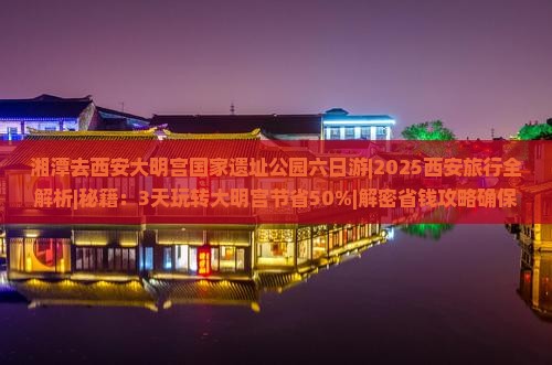 湘潭去西安大明宫国家遗址公园六日游