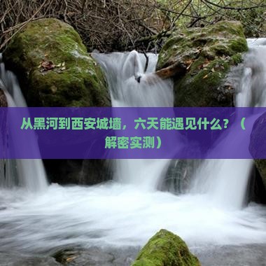 黑河到西安城墙六日游