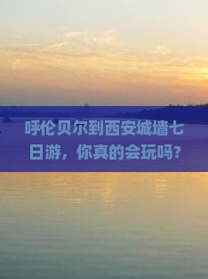 呼伦贝尔到西安城墙七日游