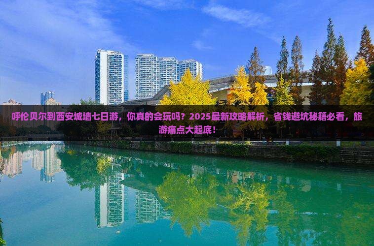 呼伦贝尔到西安城墙七日游