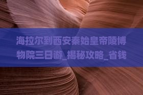 海拉尔到西安秦始皇帝陵博物院三日游