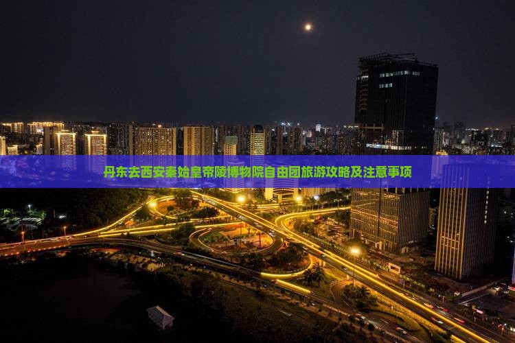 丹东去西安秦始皇帝陵博物院自由团