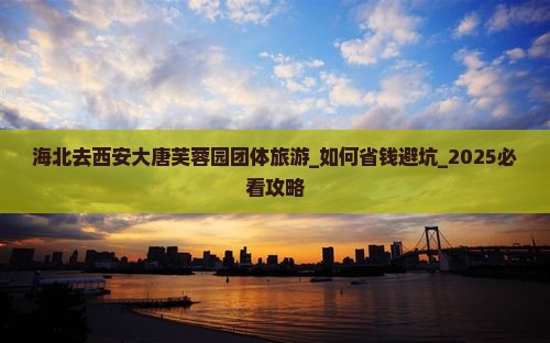 海北去西安大唐芙蓉园团体旅游
