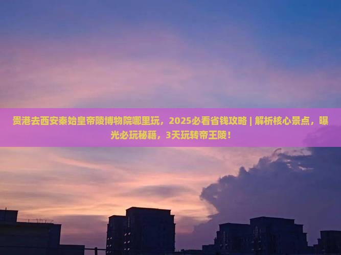 贵港去西安秦始皇帝陵博物院哪里玩
