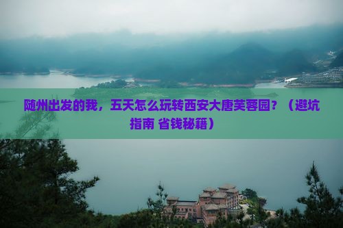 随州到西安大唐芙蓉园五日游