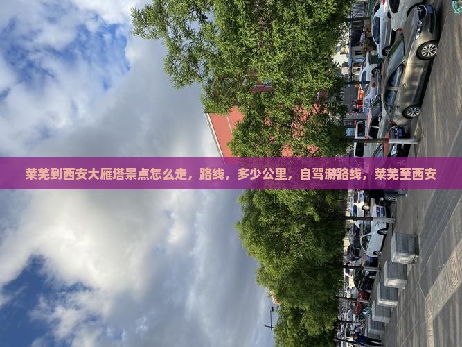 莱芜到西安大雁塔景点