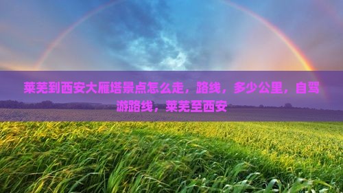 莱芜到西安大雁塔景点