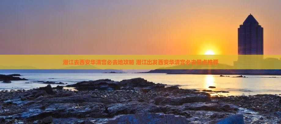 潜江去西安华清宫必去地