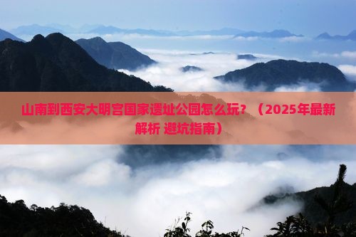 山南到西安大明宫国家遗址公园哪里玩