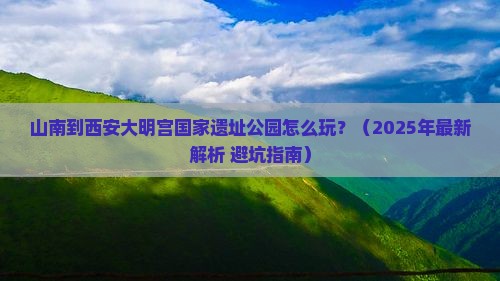 山南到西安大明宫国家遗址公园哪里玩