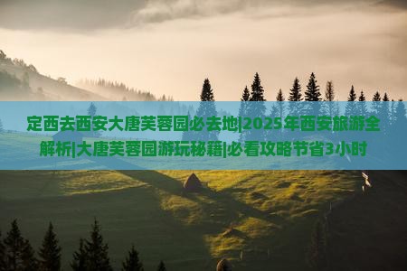 定西去西安大唐芙蓉园必去地
