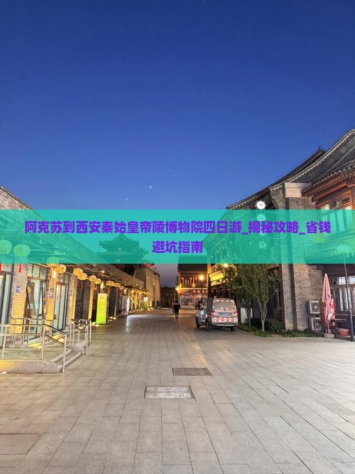 阿克苏到西安秦始皇帝陵博物院四日游