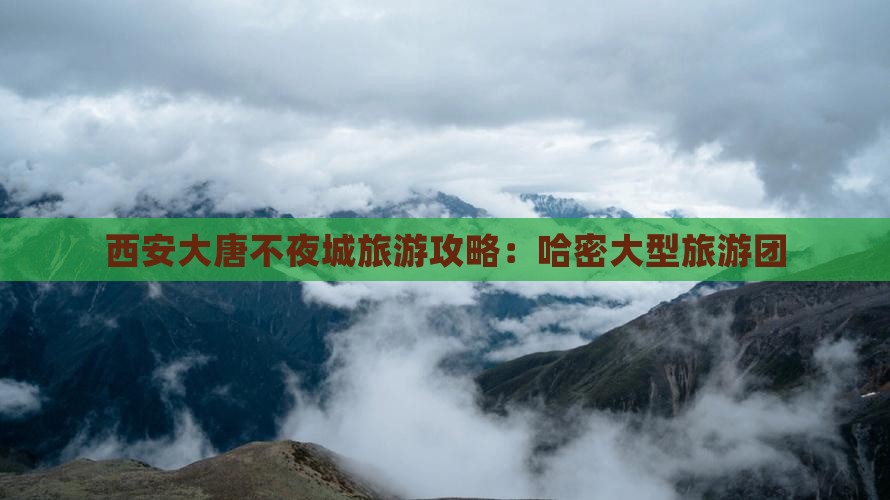 哈密去西安大唐不夜城大型旅游团 哈密去西安大唐不夜城大型旅游团