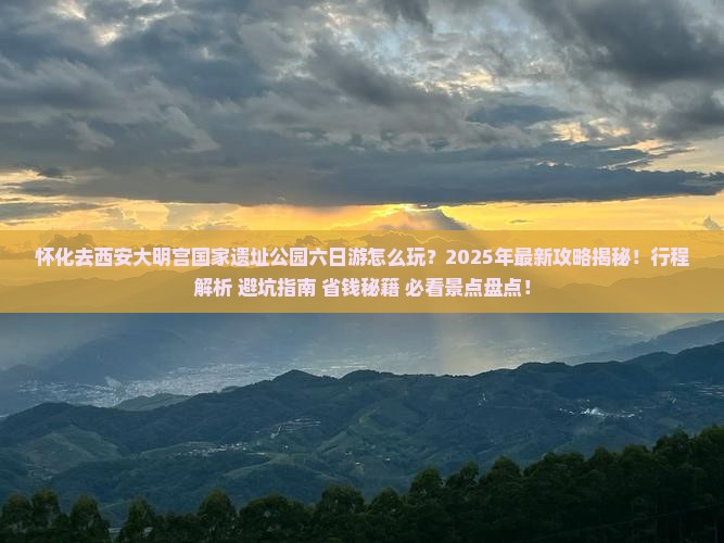 怀化去西安大明宫国家遗址公园六日游 怀化去西安大明宫国家遗址公园六日游
