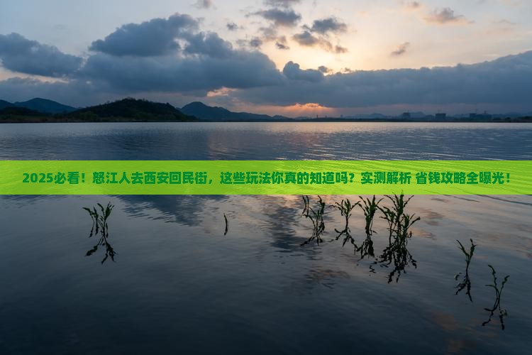 怒江去西安回民街哪里玩