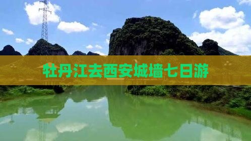 牡丹江去西安城墙七日游