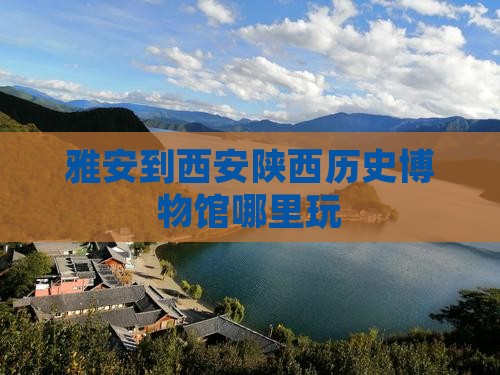 雅安到西安陕西历史博物馆哪里玩