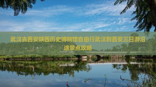 武汉去西安陕西历史博物馆自由行
