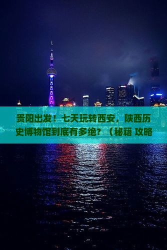 贵阳去西安陕西历史博物馆七日游