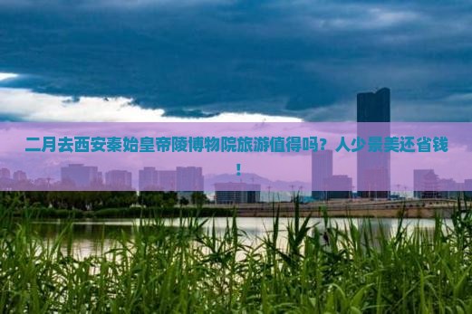 二月去西安秦始皇帝陵博物院旅游