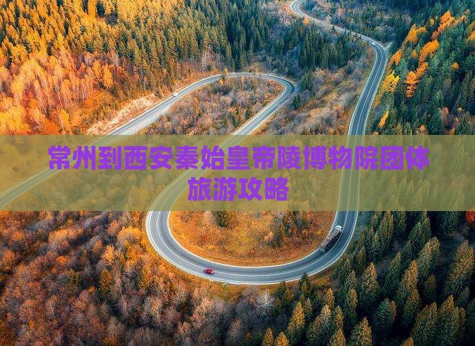常州到西安秦始皇帝陵博物院团体旅游