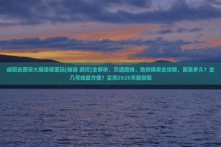 咸阳去西安大雁塔哪里玩