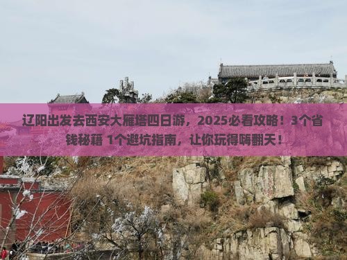 辽阳去西安大雁塔四日游 辽阳去西安大雁塔四日游