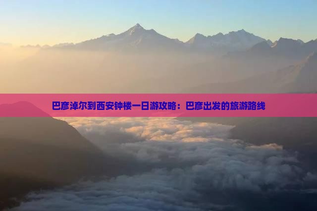 巴彦淖尔到西安钟楼一日游