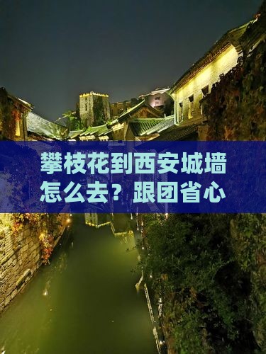攀枝花到西安城墙旅行社 攀枝花到西安城墙旅行社