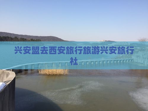 兴安盟去西安大雁塔旅行社 兴安盟去西安大雁塔旅行社