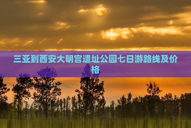 三亚到西安大明宫国家遗址公园七日游