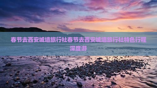 春节去西安城墙旅行社