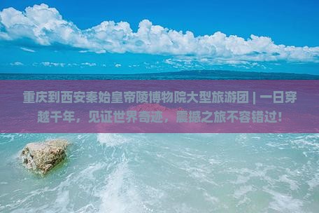 重庆到西安秦始皇帝陵博物院大型旅游团