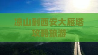 凉山到西安大雁塔景点