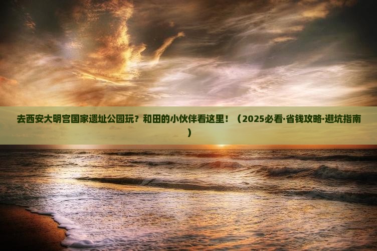 和田去西安大明宫国家遗址公园门票