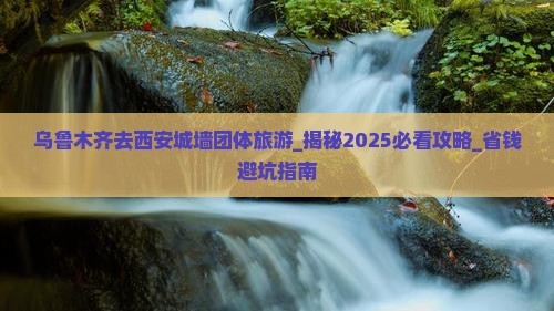 乌鲁木齐去西安城墙团体旅游