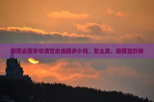衡阳去西安华清宫自由团