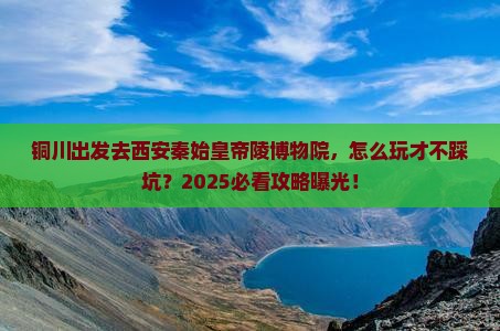 铜川到西安秦始皇帝陵博物院景点