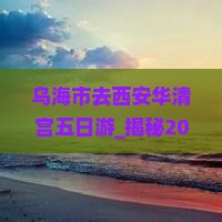 乌海市去西安华清宫五日游 乌海市去西安华清宫五日游