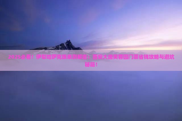 伊犁哈萨克到西安大唐芙蓉园门票