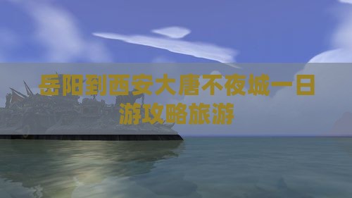 岳阳到西安大唐不夜城一日游