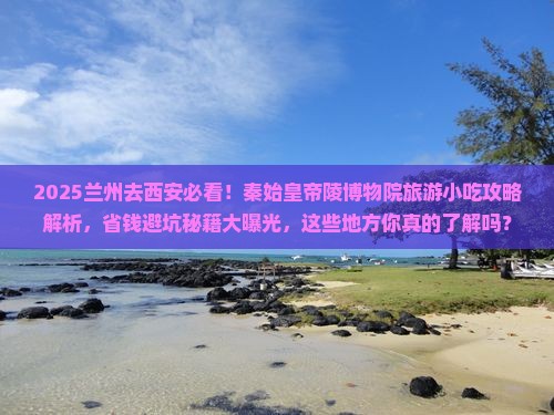 兰州去西安秦始皇帝陵博物院旅游小吃