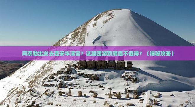阿泰勒到西安华清宫团体旅游