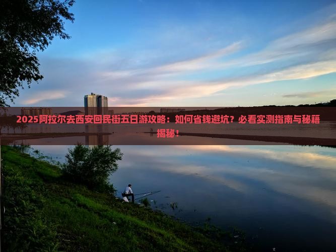 阿拉尔去西安回民街五日游