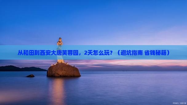 和田到西安大唐芙蓉园二日游